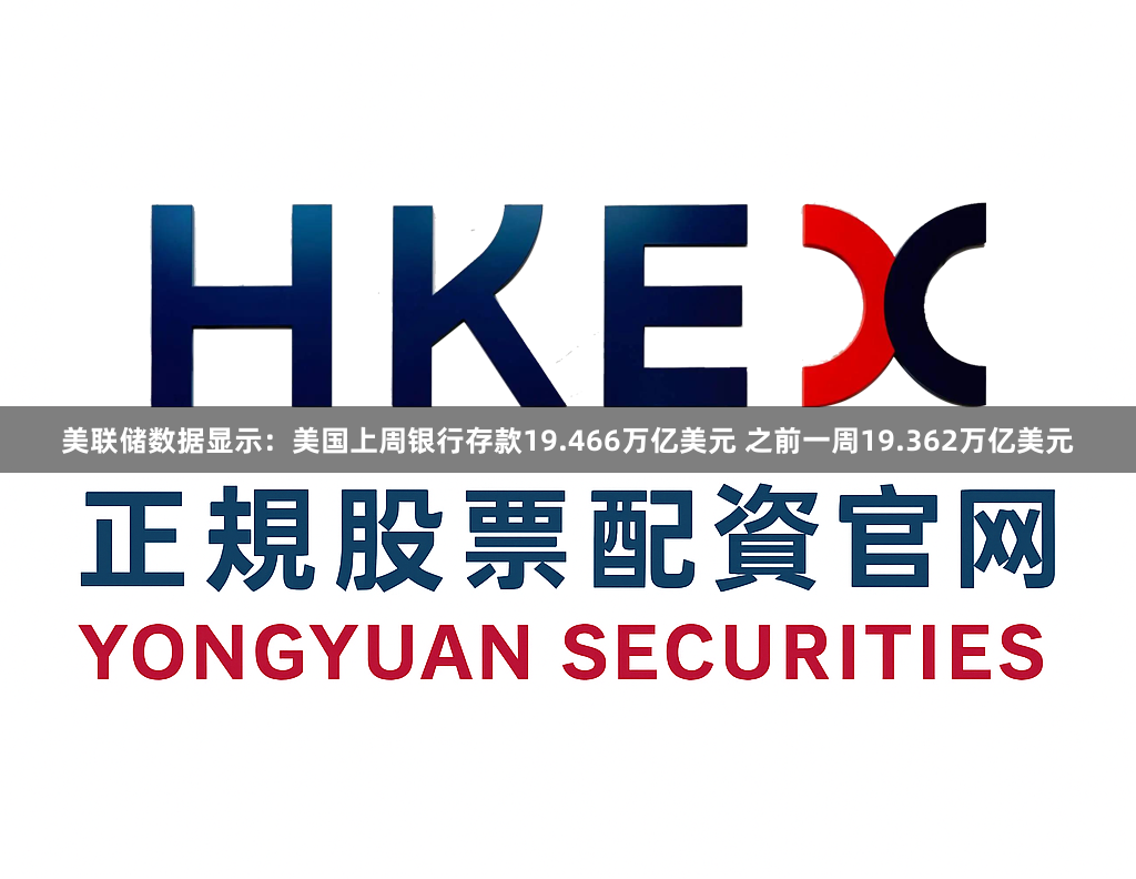 美联储数据显示：美国上周银行存款19.466万亿美元 之前一周19.362万亿美元