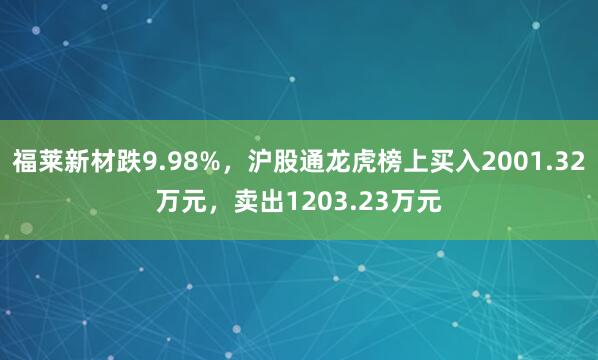 福莱新材跌9.98%，沪股通龙虎榜上买入2001.32万元，卖出1203.23万元