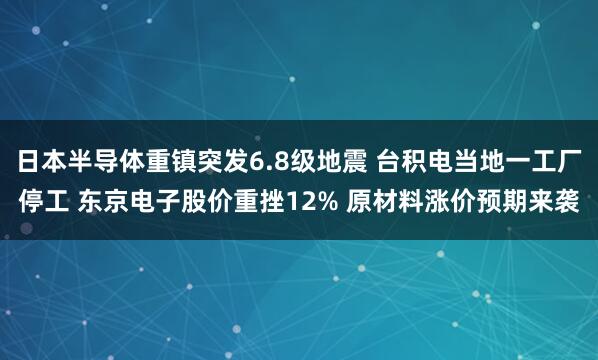 日本半导体重镇突发6.8级地震 台积电当地一工厂停工 东京电子股价重挫12% 原材料涨价预期来袭