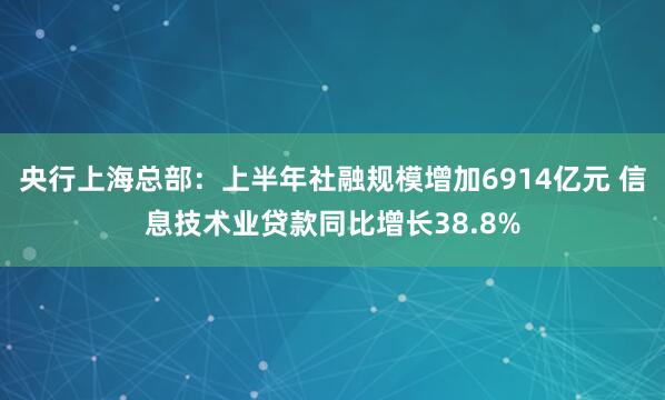 央行上海总部：上半年社融规模增加6914亿元 信息技术业贷款同比增长38.8%