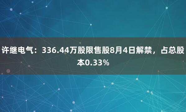 许继电气:336.44万股限售股8月4日解禁,占总股本0.33%