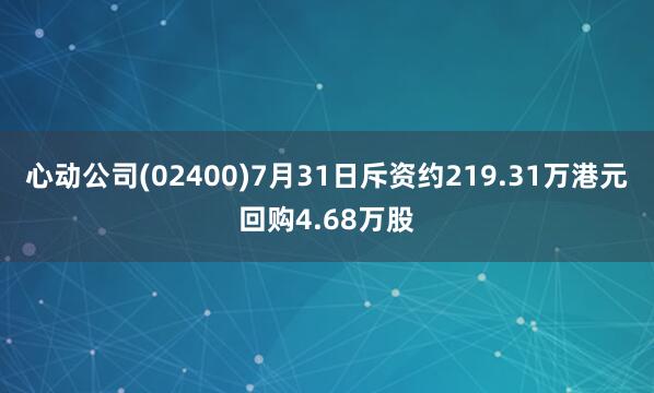 心动公司(02400)7月31日斥资约219.31万港元回购4.68万股