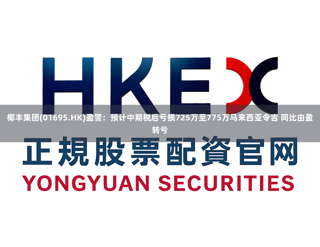 椰丰集团(01695.HK)盈警：预计中期税后亏损725万至775万马来西亚令吉 同比由盈转亏