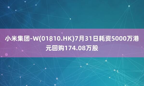 小米集团-W(01810.HK)7月31日耗资5000万港元回购174.08万股