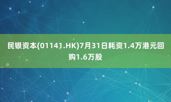 民银资本(01141.HK)7月31日耗资1.4万港元回购1.6万股