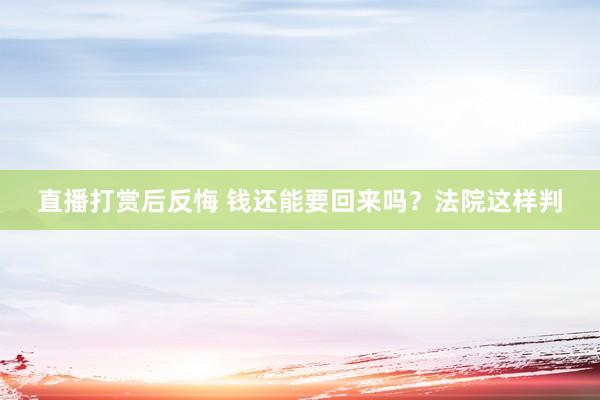 直播打赏后反悔 钱还能要回来吗？法院这样判