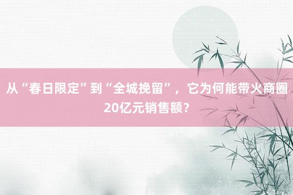 从“春日限定”到“全城挽留”，它为何能带火商圈20亿元销售额？