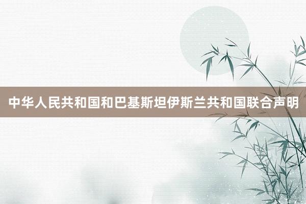 中华人民共和国和巴基斯坦伊斯兰共和国联合声明