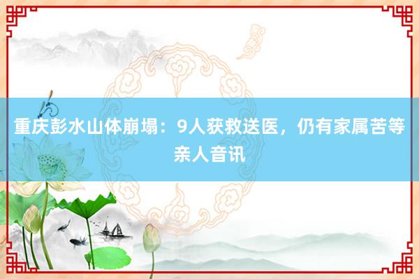 重庆彭水山体崩塌：9人获救送医，仍有家属苦等亲人音讯