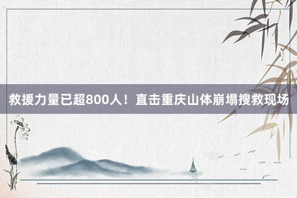 救援力量已超800人！直击重庆山体崩塌搜救现场