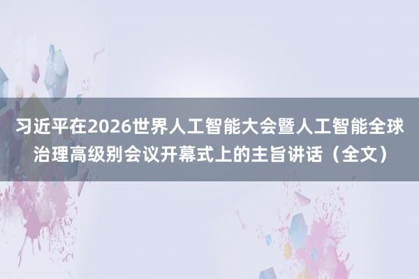 习近平在2026世界人工智能大会暨人工智能全球治理高级别会议开幕式上的主旨讲话（全文）