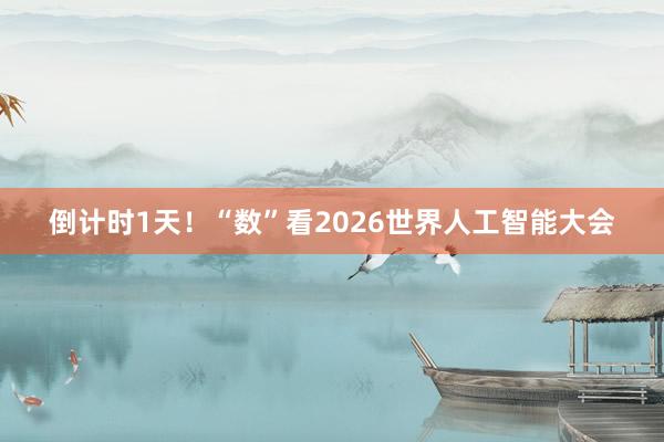 倒计时1天！“数”看2026世界人工智能大会