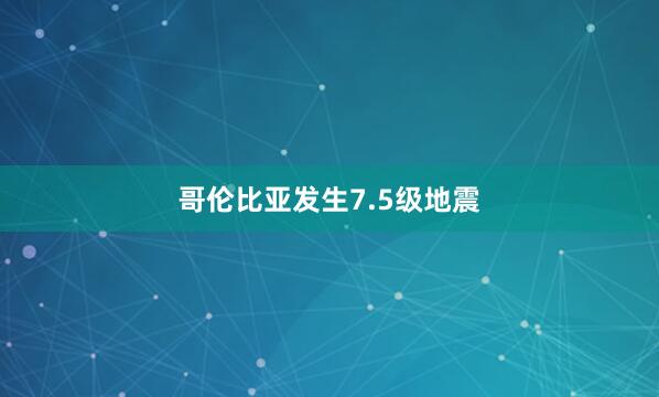 哥伦比亚发生7.5级地震