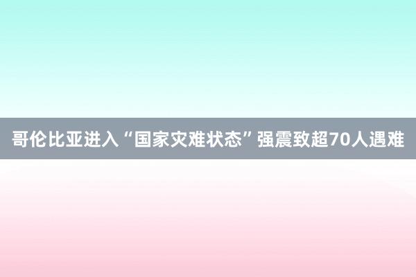 哥伦比亚进入“国家灾难状态” 强震致超70人遇难