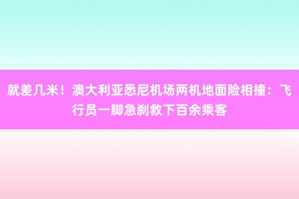 就差几米！澳大利亚悉尼机场两机地面险相撞：飞行员一脚急刹救下百余乘客