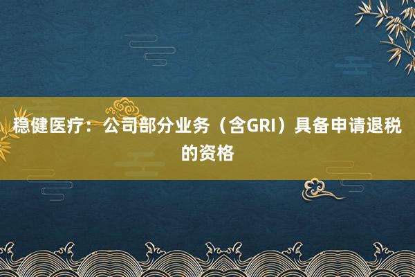 稳健医疗：公司部分业务（含GRI）具备申请退税的资格