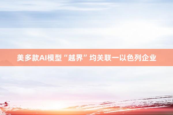 美多款AI模型“越界”均关联一以色列企业