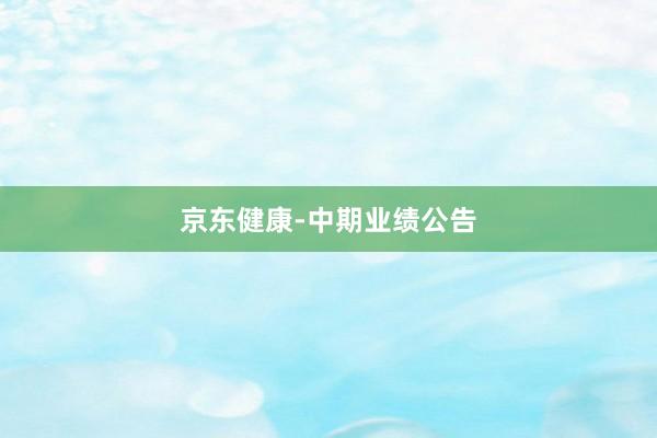 京东健康-中期业绩公告