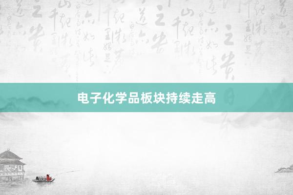 电子化学品板块持续走高