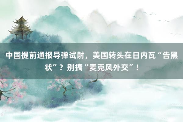 中国提前通报导弹试射，美国转头在日内瓦“告黑状”？别搞“麦克风外交”！