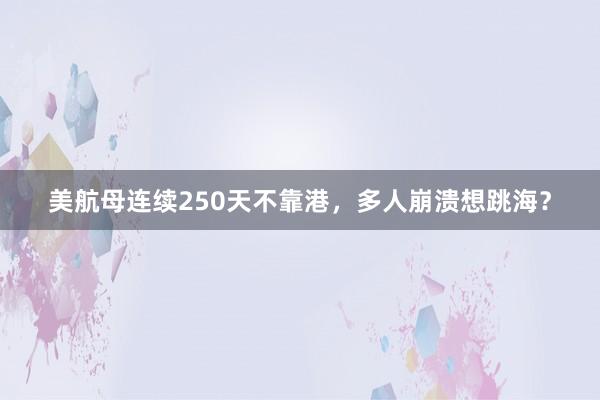 美航母连续250天不靠港，多人崩溃想跳海？