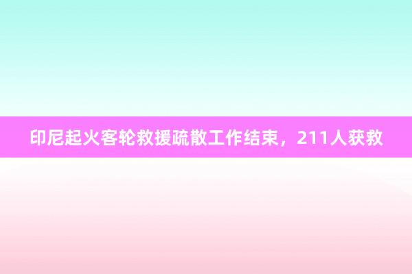 印尼起火客轮救援疏散工作结束，211人获救