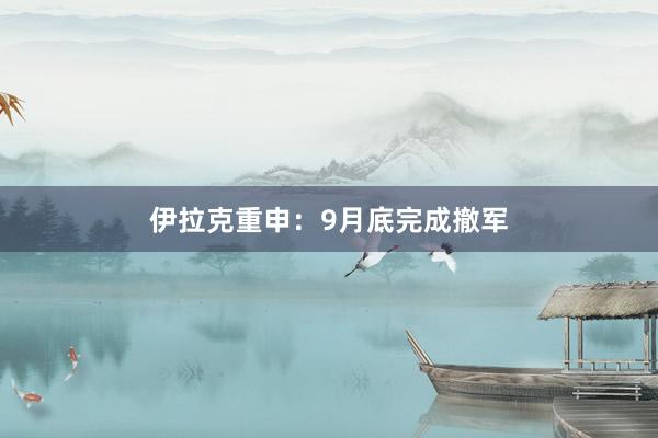 伊拉克重申：9月底完成撤军