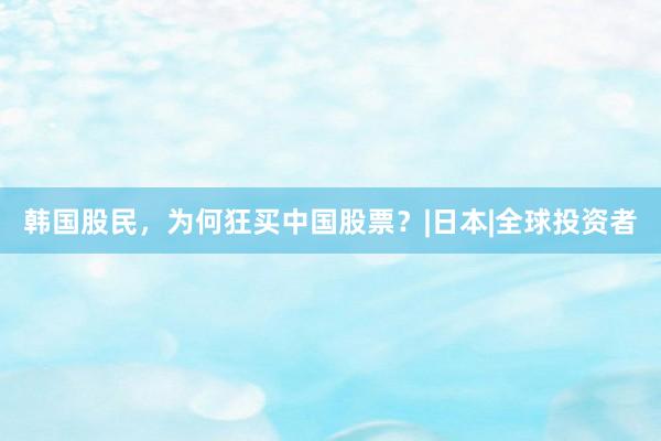 韩国股民，为何狂买中国股票？|日本|全球投资者