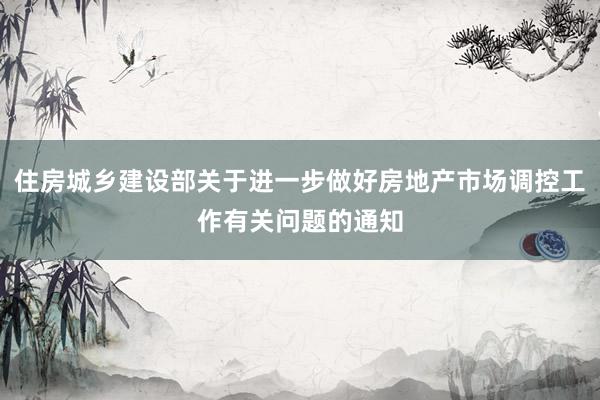 住房城乡建设部关于进一步做好房地产市场调控工作有关问题的通知
