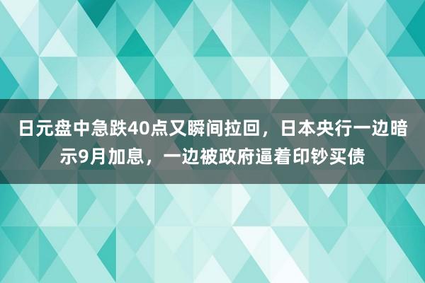 日元盘中急跌40点又瞬间拉回，日本央行一边暗示9月加息，一边被政府逼着印钞买债