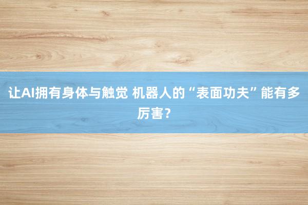 让AI拥有身体与触觉 机器人的“表面功夫”能有多厉害？