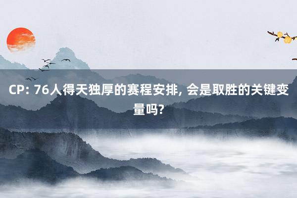 CP: 76人得天独厚的赛程安排, 会是取胜的关键变量吗?