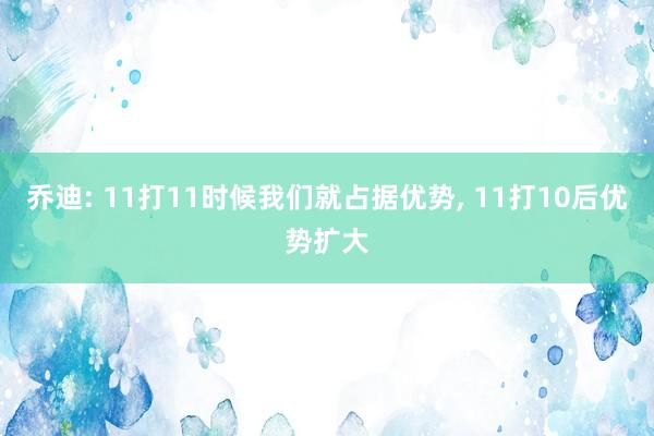 乔迪: 11打11时候我们就占据优势, 11打10后优势扩大