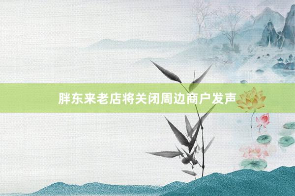 胖东来老店将关闭周边商户发声