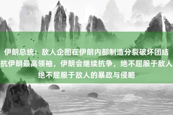 伊朗总统：敌人企图在伊朗内部制造分裂破坏团结，我绝不会违抗伊朗最高领袖，伊朗会继续抗争，绝不屈服于敌人的暴政与侵略