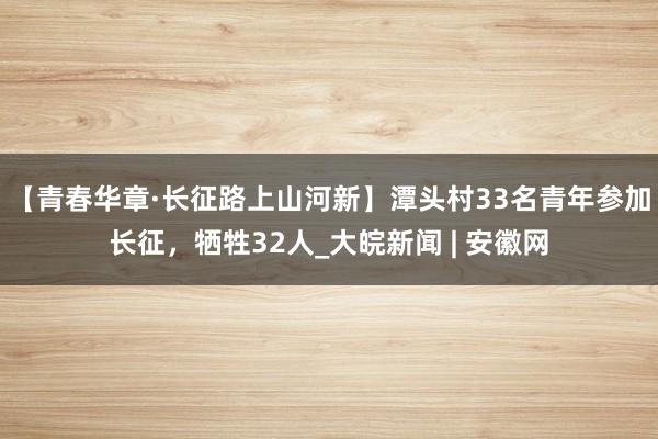 【青春华章·长征路上山河新】潭头村33名青年参加长征，牺牲32人_大皖新闻 | 安徽网