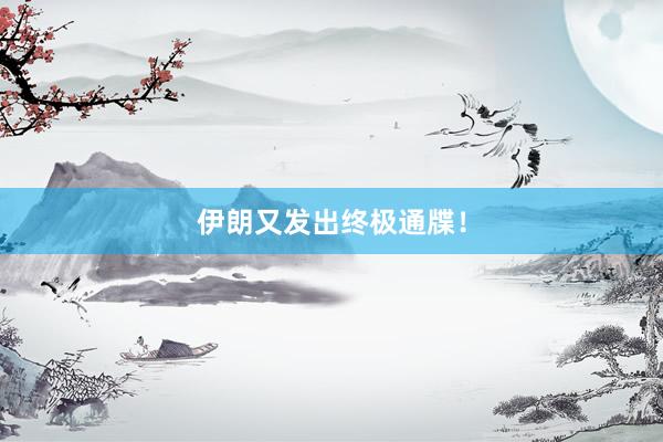 伊朗又发出终极通牒！