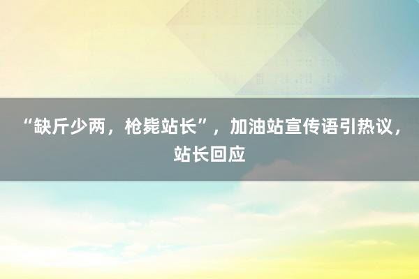 “缺斤少两，枪毙站长”，加油站宣传语引热议，站长回应