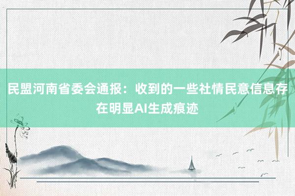 民盟河南省委会通报：收到的一些社情民意信息存在明显AI生成痕迹