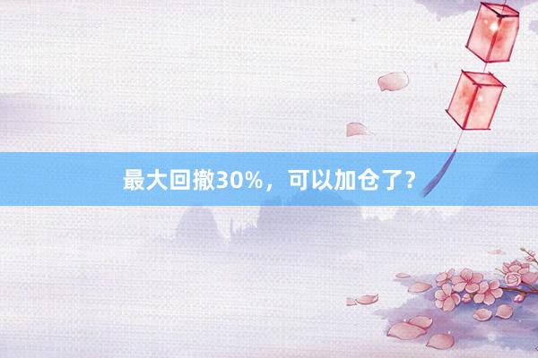 最大回撤30%，可以加仓了？