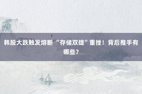 韩股大跌触发熔断 “存储双雄”重挫！背后推手有哪些？