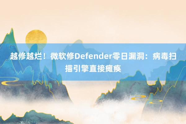 越修越烂！微软修Defender零日漏洞：病毒扫描引擎直接瘫痪