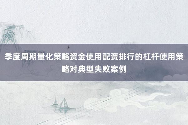 季度周期量化策略资金使用配资排行的杠杆使用策略对典型失败案例