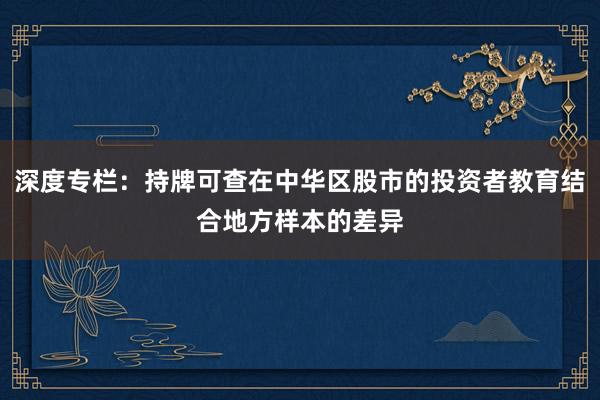 深度专栏：持牌可查在中华区股市的投资者教育结合地方样本的差异