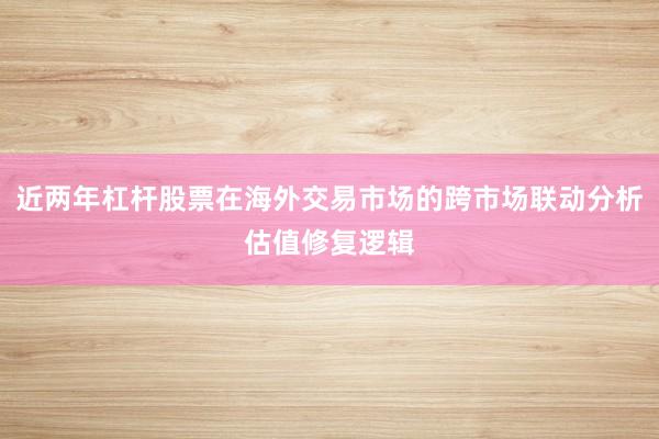 近两年杠杆股票在海外交易市场的跨市场联动分析估值修复逻辑