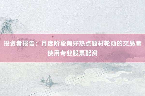 投资者报告：月度阶段偏好热点题材轮动的交易者使用专业股票配资