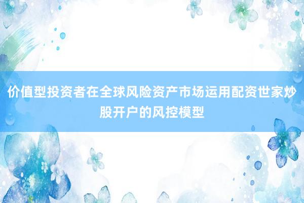价值型投资者在全球风险资产市场运用配资世家炒股开户的风控模型