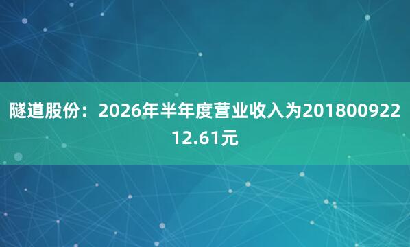 隧道股份：2026年半年度营业收入为20180092212.61元
