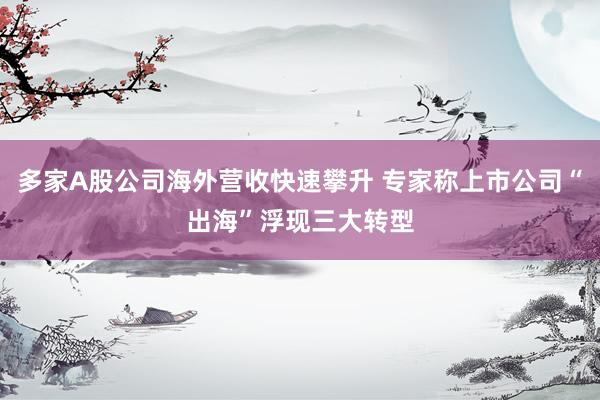 多家A股公司海外营收快速攀升 专家称上市公司“出海”浮现三大转型