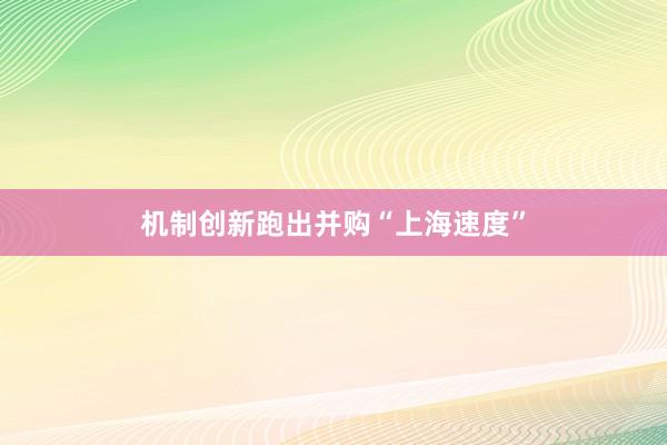 机制创新跑出并购“上海速度”